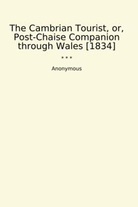 The Cambrian Tourist, Or, Post-Chaise Companion Through Wales [1834] (Classic Books) Anonymous Lettel Books