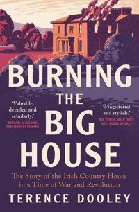 Burning The Big Housethe Story Of The Irish Country House In A Time Of War And Revolution Dooley, Terence Yale University Press