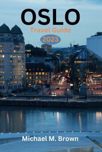 Oslo Travel Guıde 2023Discover Oslo'S Hidden Gemsyour Ultimate Travel Companion - A Comprehensive Guide To Norway'S Capital, Complete Travel Handbook And Your Path To An Unforgettable Journey M. Brown, Michael Independently Publıshed