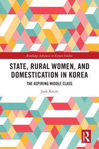 State, Rural Women, And Domestication In Koreathe Aspiring Middle Class ( Advances In Korean Studies) Kwon, Jaok Routledge