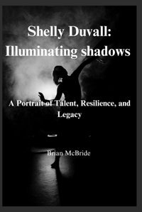 Shelley Duvallilluminating Shadowsa Portrait Of Talent, Resilience And Legacy Mcbride, Brian Independently Publıshed