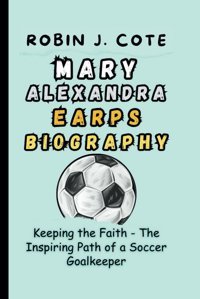 Mary Alexandra Earps Bıographykeeping The Faith - The Inspiring Path Of A Soccer Goalkeeper (Game Changersstories Of Sporting Triumphs) J. Cote, RobIn Independently Publıshed