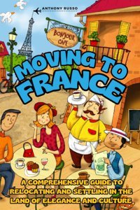 Moving To Francea Comprehensive Guide To Relocating And Settling In The Land Of Elegance And Culture Russo, Anthony Independently Publıshed