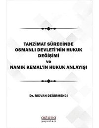 Tanzimat Sürecinde Osmanlı Devleti'NIn Hukuk Değişimi Namık Kemal'In Hukuk Anlayışı Rıdvan Değirmenci Astana Yayınları