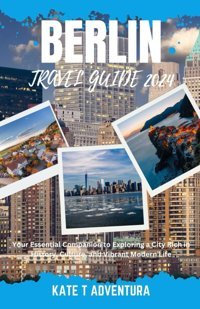 Berlın Travel Guıde 2024Your Essential Companion To Exploring A City Rich In History, Culture, And Vibrant Modern Life Adventura, Kate T Independently Publıshed