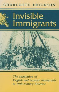 Invisible Immigrantsthe Adaptation Of English And Scottish Immigrants In Nineteenth-Century America (Documents In American Social History) Erickson, Charlotte Cornell University Press