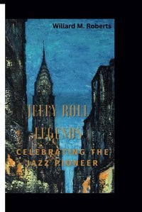 Jelly Roll Legendscelebrating The Jazz Pioneer Robert, Willard M Independently Publıshed
