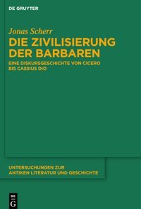 Die Zivilisierung Der Barbareneine Diskursgeschichte Von Cicero Bis Cassius Dio (Untersuchungen Zur Antiken Literatur Und Geschichte) (German Edition)156 Scherr, Jonas De Gruyter