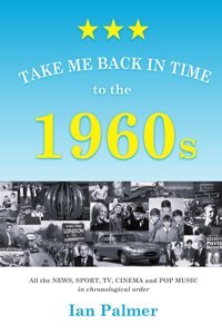 Take Me Back In Time To The 1960Sall The News, Sport, Tv, Cınema And Pop Musıc In Chronological Order (England'S Past Decades - All The News, Sports And Pop-Culture In Chronological Order) Palmer, Ian Gift Book For Dad