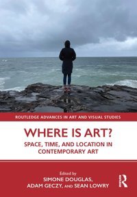 Where İs Art?Space, Time, And Location In Contemporary Art ( Advances In Art And Visual Studies) Routledge