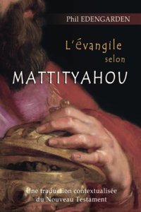 L'Vangile Selon Mattityahouune Traduction Contextualise Du Nouveau (French Edition) Edengarden, Phil Independently Publıshed