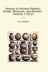 History Of Ancient Potterygreek, Etruscan, And Roman. Volume 1 (Of 2) (Classic Books) H. B. Walters Lettel Books