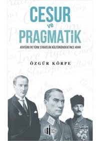 Cesur Ve Pragmatikatatürk Ve Türk Stratejik Kültüründeki İnce Ayar Özgür Körpe İlgi Kültür Sanat Yayınları