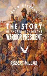 Auld Hickorythe Life Of Andrew Jackson The Warrior President Millar, Robert Independently Publıshed