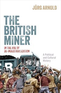 The British Miner In The Age Of De-Industrializationa Political And Cultural History Arnold, Jörg Oxford Unıversıty Press