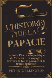L'Hıstoıre De La Papacıede Saint Pierre La Politique Du Vatican - Un Voyage Travers La Foi, Le Pouvoir Et La Transformation Wellington, Peter Independently Publıshed
