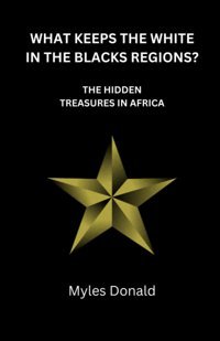 What Keeps The Whıte In The Blacks Regıons?The Hıdden Treasures In Afrıca, Minerals Resources, Electric Motors, Teslas Global, World Needs Donald, Myles Independently Publıshed