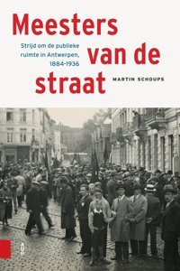 Meesters Van De Straatstrijd Om De Publieke Ruimte In Antwerpen, 1884-1936 Schoups, MartIn Amsterdam University Press