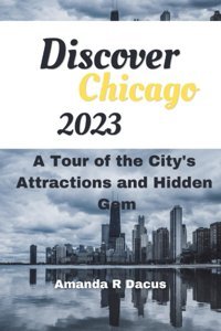 Discover Chicago 2023A Tour Of The City'S Top Attraction And Hidden Gem R. Dacus, Amanda Independently Publıshed