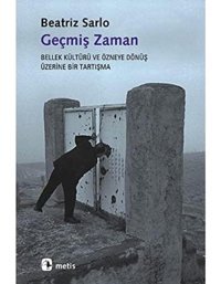 Geçmiş Zamanbellek Kültürü Ve Özneye Dönüş Üzerine Bir Tartışma Beatriz Sarlo Metis Yayınları