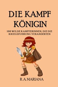 Die Kampfkönigin100 Wilde Kmpferinnen, Die Die Kriegsführung VernderteneIn Beliebtes Und Unterhaltsames Historisches Buch (Beliebte Historische Figuren, Band 2) Mariana, R.A. Independently Publıshed
