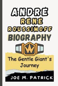 Andre Rene Roussımoffthe Gentle Giant'S Journey (Unscripted Victoriesuntold Sports Stories) M. Patrick, Joe Independently Publıshed