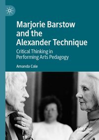 Marjorie Barstow And The Alexander Techniquecritical Thinking In Performing Arts Pedagogy Cole, Amanda Palgrave Macmillan