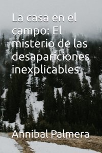 La Casa En El Campoel Misterio De Las Desapariciones İnexplicables Palmera, Annibal Independently Publıshed