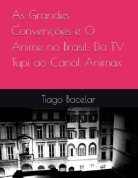 As Grandes Convençes E O Anime No Brasilda Tv Tupi Ao Canal Animax Bacelar, Tiago Independently Publıshed