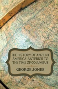 The History Of Ancient America, Anterior To The Time Of Columbus(Annotated) Jones, George Independently Publıshed