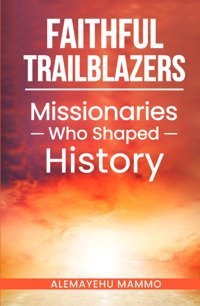 Faithful Trailblazersmissionaries Who Shaped History Mammo, Alemayehu Independently Publıshed
