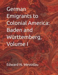 German Emigrants To Colonial Americabaden And Württemberg, Volume I Wevodau, Edward N Independently Publıshed