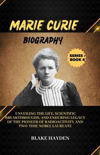Marie Curie Biographyunveiling The Life, Scientific Breakthroughs, And Enduring Legacy Of The Pioneer Of Radioactivity And Two-Time Nobel Laureate Hayden, Blake Independently Publıshed