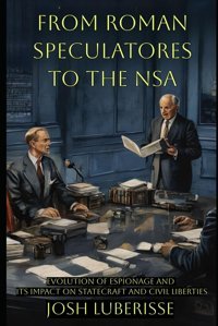 From Roman Speculatores To The Nsaevolution Of Espionage And Its Impact On Statecraft And Civil Liberties (National Security) Luberisse, Josh Independently Publıshed