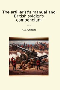 The Artillerist'S Manual And British Soldier'S Compendium (Classic Books) F. A. Griffiths Lettel Books