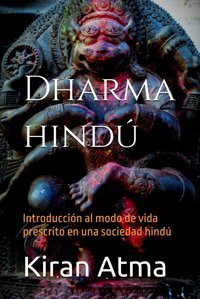Dharma HindintroduccIn Al Modo De Vida Prescrito En Una Sociedad Hind (Desentraando El Panten Hindtu Gua Esencial De Dioses, Diosas, Mitos, Vdicos Y Sabidura Ancestral (Usa), Band 42) Atma, Kiran Independently Publıshed