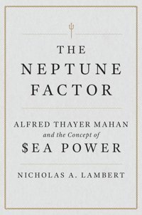 The Neptune Factoralfred Thayer Mahan And The Concept Of Sea Power Lambert, Nick Naval Institute Press