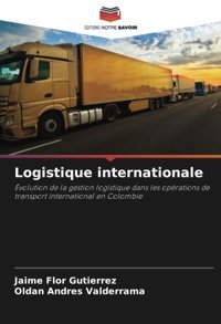 Logistique İnternationalevolution De La Gestion Logistique Dans Les Oprations De Transport İnternational En Colombie Flor Gutierrez, Jaime Editions Notre Savoir