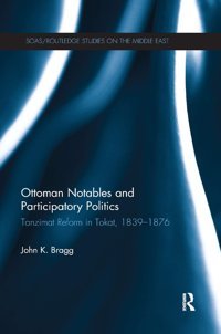 Ottoman Notables And Participatory Politicstanzimat Reform In Tokat, 1839-1876 (Soas/ Studies On The Middle East) Bragg, John Routledge