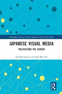 Japanese Visual Mediapoliticizing The Screen ( Culture, Society, Business In East Asia Series) Coates, Jennifer Routledge