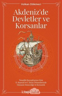 Akdeniz'De Devletler Ve Korsanlarvenedik Kaynaklarına Göre 2. Bayezid Ve 1. Selim Dönemlerinde Osmanlı Denizciliği Ve Korsanlık Volkan Dökmeci Babil Kitap