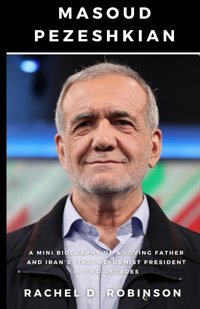 Masoud Pezeshkiana Mini Biography Of A Loving Father And Iran'S First Reformist President, Rachel Independently Publıshed