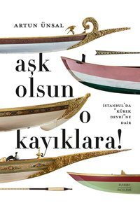 Aşk Olsun O Kayıklara (Ciltli - Şömizli)İstanbulda Kürek Devrine Dair Artun Ünsal Everest Yayınları