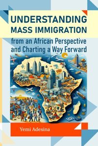Understanding Mass Immigration From An African Perspective And Charting A Way Forward Adesina, Mr Yemi Independently Publıshed