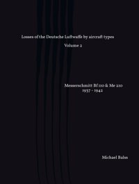 Losses Of The Deutsche Luftwaffe By Aircraft Types Volume 2Messerschmitt Bf 110 & Me 210 1937 - 1942 (Part 1) Balss, Michael Independently Publıshed