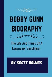 Bobby Gunn Bıographythe Life And Times Of A Legendary Gunslinger. Holmes., Scott Independently Publıshed