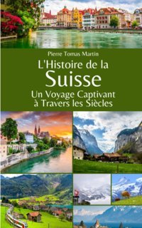 L'Histoire De La Suisseun Voyage Captivant Travers Les Sicles (French Edition) Martin, Pierre Tomas Independently Publıshed