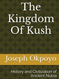 The Kingdom Of Kushhistory And Civilization Of Ancient Nubia Okpoyo, Joseph Independently Publıshed
