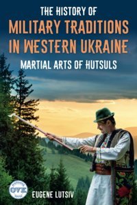 The Hıstory Of Mılıtary Tradıtıons In Western Ukraınemartıal Arts Of Hutsuls Lutsiv, Eugene Independently Publıshed