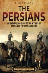 The Persiansan Enthralling Guide To The History Of Persia And The Persian Empire (Exploring The Middle East) Wellman, Billy Billy Wellman